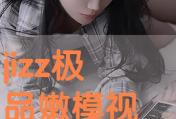 jizz视频,带你领略激情四溢的视觉盛宴